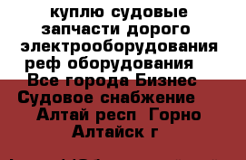 куплю судовые запчасти дорого.!электрооборудования!реф оборудования! - Все города Бизнес » Судовое снабжение   . Алтай респ.,Горно-Алтайск г.